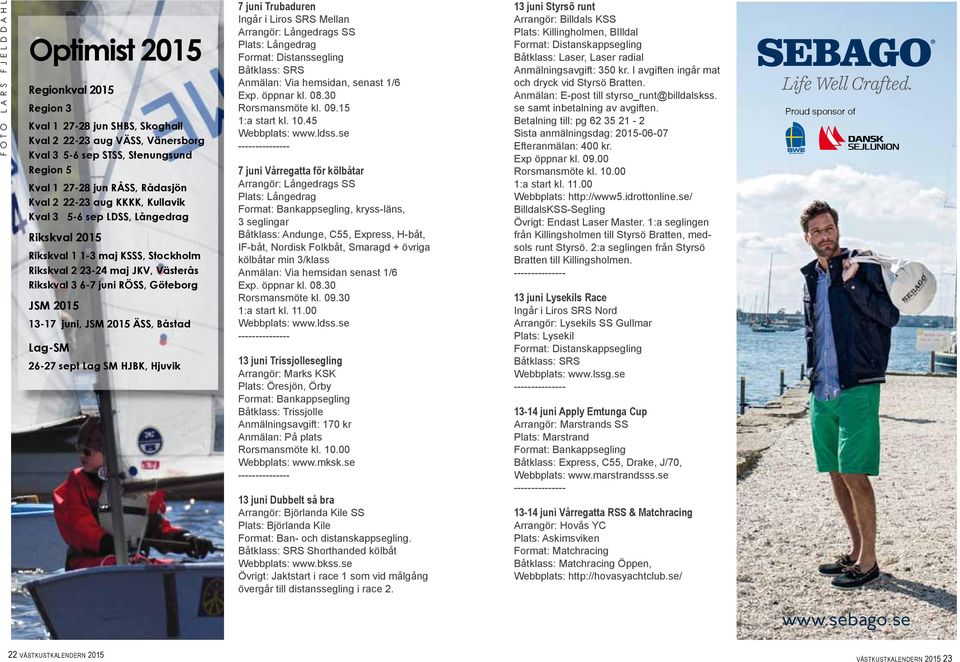 JSM 2015 13-17 juni, JSM 2015 ÄSS, Båstad Lag-SM 26-27 sept Lag SM HJBK, Hjuvik 7 juni Trubaduren Ingår i Liros SRS Mellan Arrangör: Långedrags SS Plats: Långedrag Format: Distanssegling Båtklass: