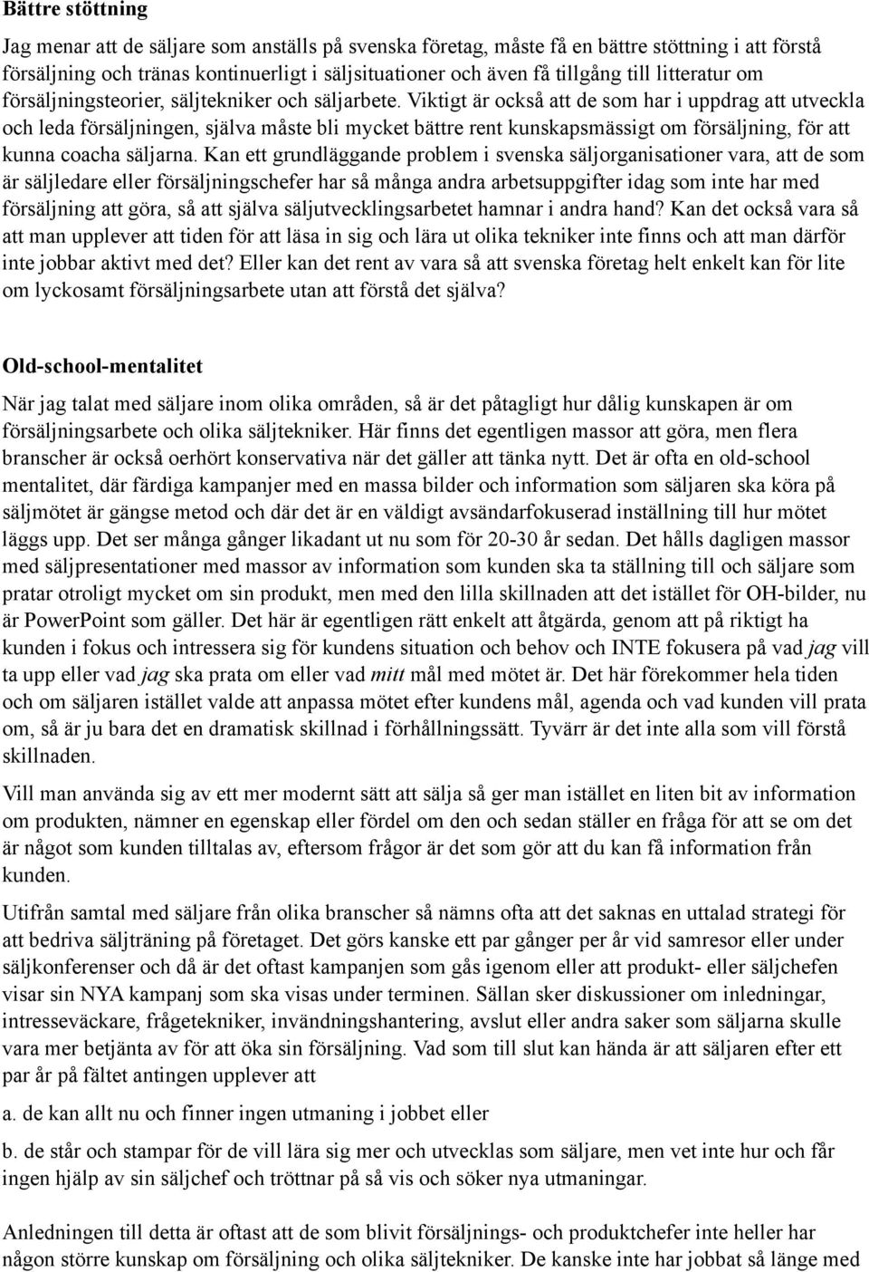 Viktigt är också att de som har i uppdrag att utveckla och leda försäljningen, själva måste bli mycket bättre rent kunskapsmässigt om försäljning, för att kunna coacha säljarna.