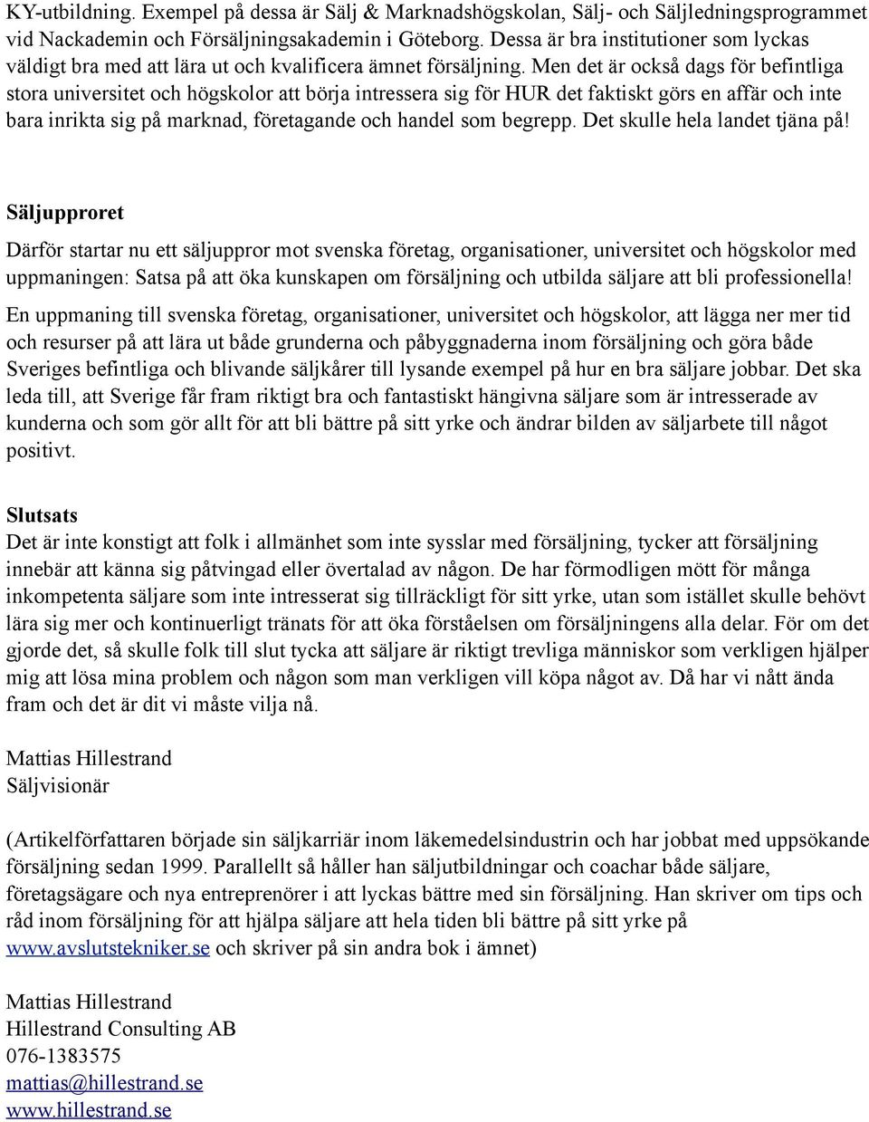 Men det är också dags för befintliga stora universitet och högskolor att börja intressera sig för HUR det faktiskt görs en affär och inte bara inrikta sig på marknad, företagande och handel som