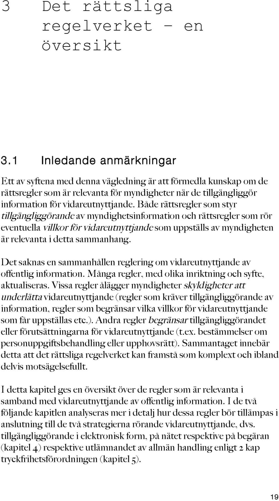 Både rättsregler som styr tillgängliggörande av myndighetsinformation och rättsregler som rör eventuella villkor för vidareutnyttjande som uppställs av myndigheten är relevanta i detta sammanhang.