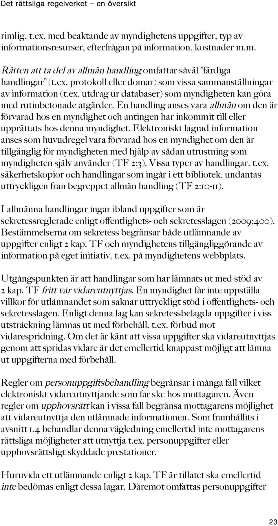 En handling anses vara allmän om den är förvarad hos en myndighet och antingen har inkommit till eller upprättats hos denna myndighet.