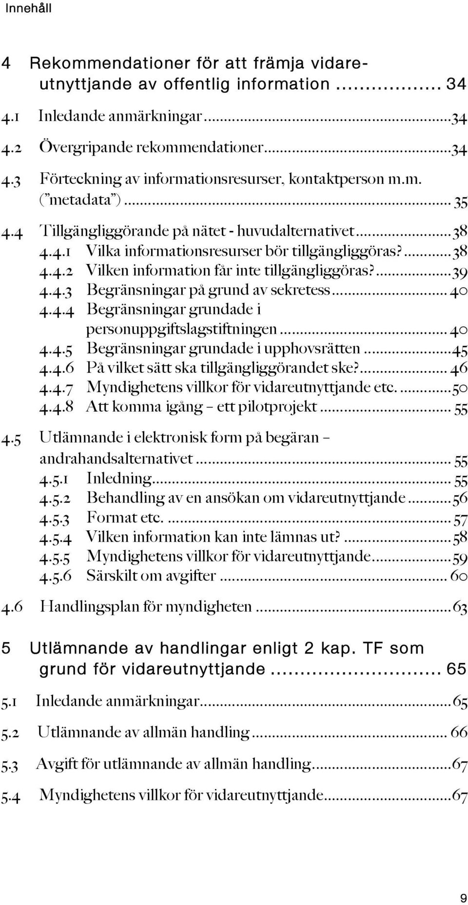 4.3 Begränsningar på grund av sekretess... 40 4.4.4 Begränsningar grundade i personuppgiftslagstiftningen... 40 4.4.5 Begränsningar grundade i upphovsrätten... 45 4.4.6 På vilket sätt ska tillgängliggörandet ske?