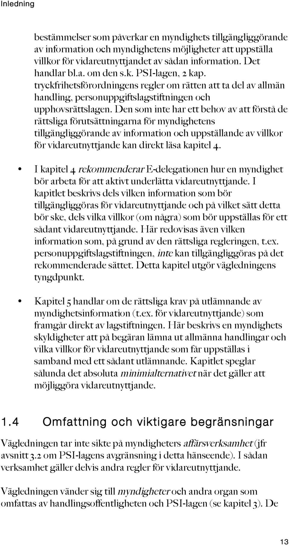 Den som inte har ett behov av att förstå de rättsliga förutsättningarna för myndighetens tillgängliggörande av information och uppställande av villkor för vidareutnyttjande kan direkt läsa kapitel 4.