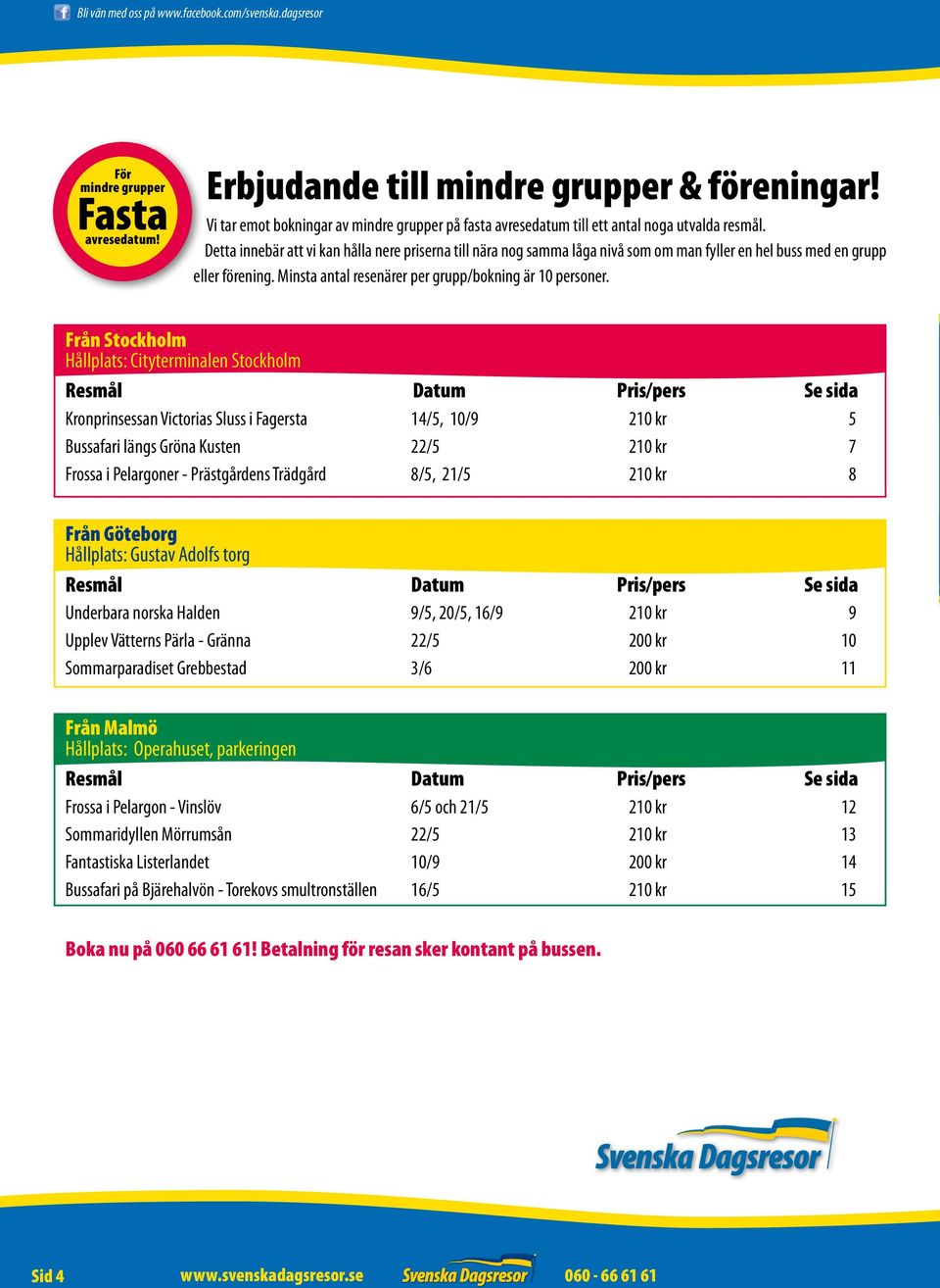 Detta innebär att vi kan hålla nere priserna till nära nog samma låga nivå som om man fyller en hel buss med en grupp eller förening. Minsta antal resenärer per grupp/bokning är 10 personer.