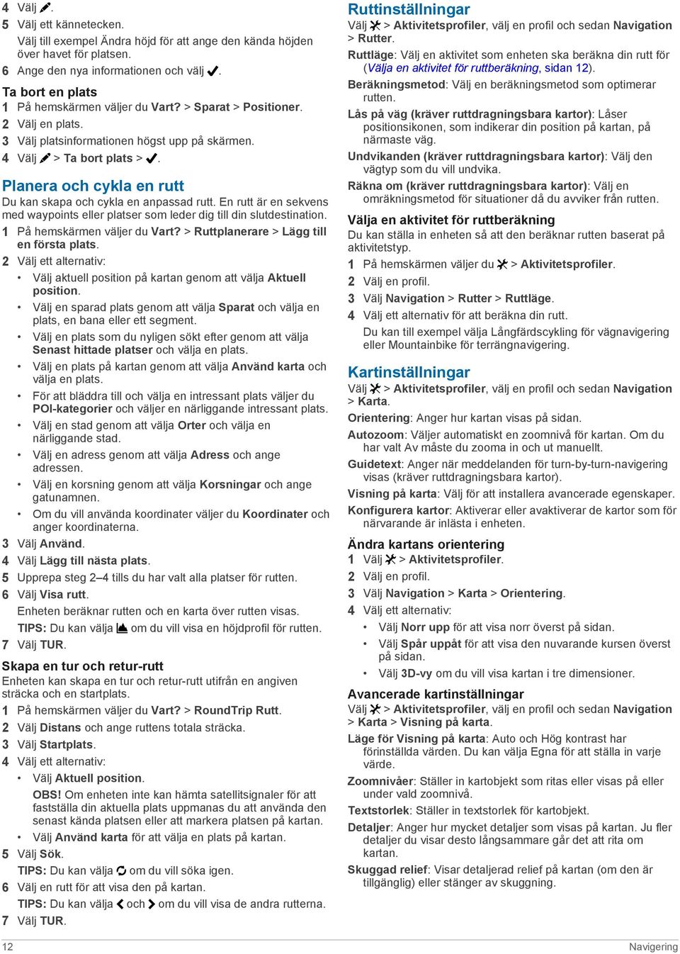 Planera och cykla en rutt Du kan skapa och cykla en anpassad rutt. En rutt är en sekvens med waypoints eller platser som leder dig till din slutdestination. 1 På hemskärmen väljer du Vart?