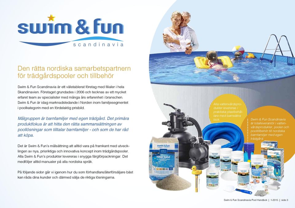 Swim & Fun är idag marknadsledande i Norden inom familjesegmentet i poolkategorin med en fördelaktig prisbild. Målgruppen är barnfamiljer med egen trädgård.