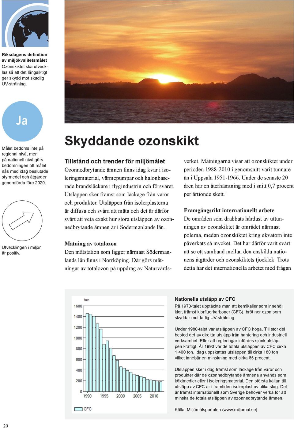 Skyddande ozonskikt Tillstånd och trender för miljömålet Ozonnedbrytande ämnen finns idag kvar i isoleringsmaterial, värmepumpar och halonbaserade brandsläckare i flygindustrin och försvaret.