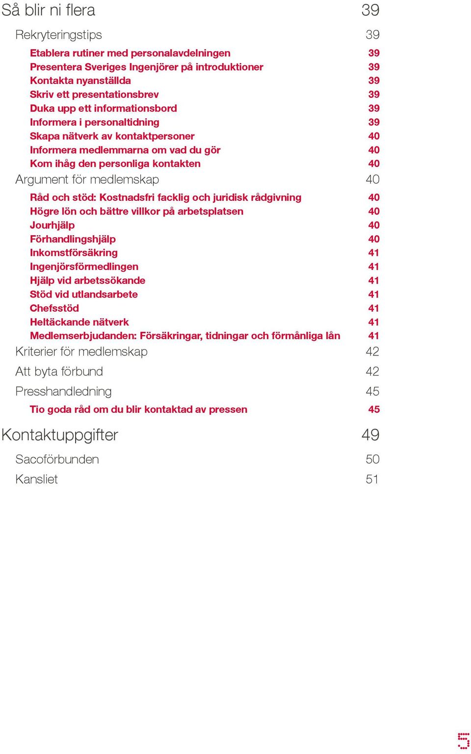 och stöd: Kostnadsfri facklig och juridisk rådgivning 40 Högre lön och bättre villkor på arbetsplatsen 40 Jourhjälp 40 Förhandlingshjälp 40 Inkomstförsäkring 41 Ingenjörsförmedlingen 41 Hjälp vid