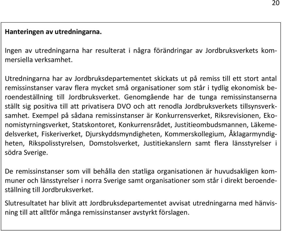 Jordbruksverket. Genomgående har de tunga remissinstanserna ställt sig positiva till att privatisera DVO och att renodla Jordbruksverkets tillsynsverksamhet.