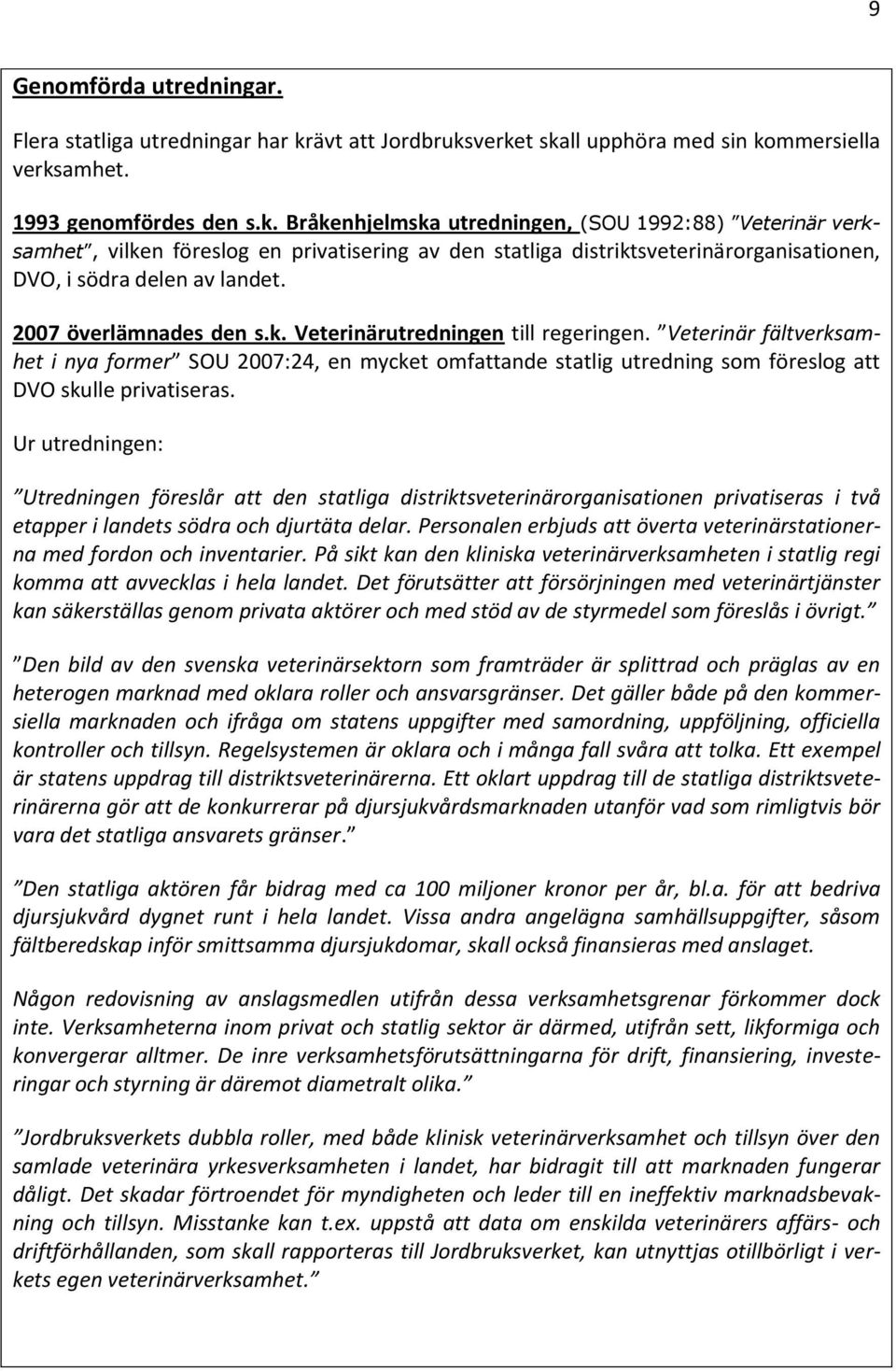 2007 överlämnades den s.k. Veterinärutredningen till regeringen. Veterinär fältverksamhet i nya former SOU 2007:24, en mycket omfattande statlig utredning som föreslog att DVO skulle privatiseras.