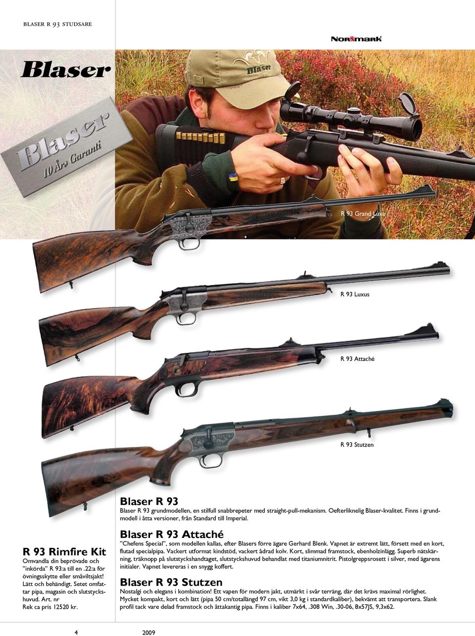 Oefterliknelig Blaser-kvalitet. Finns i grundmodell i åtta versioner, från Standard till Imperial. Blaser R 93 Attaché Chefens Special, som modellen kallas, efter Blasers förre ägare Gerhard Blenk.
