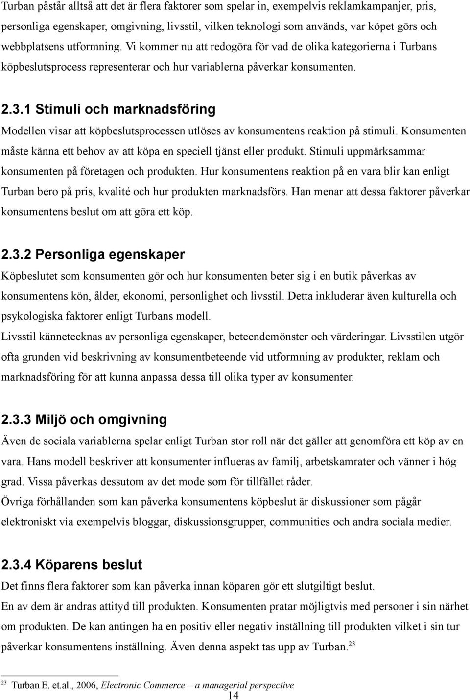 1 Stimuli och marknadsföring Modellen visar att köpbeslutsprocessen utlöses av konsumentens reaktion på stimuli. Konsumenten måste känna ett behov av att köpa en speciell tjänst eller produkt.