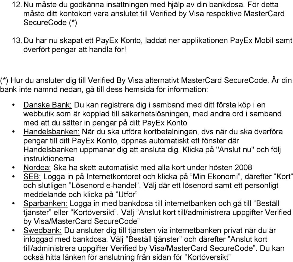 Är din bank inte nämnd nedan, gå till dess hemsida för information: Danske Bank: Du kan registrera dig i samband med ditt första köp i en webbutik som är kopplad till säkerhetslösningen, med andra