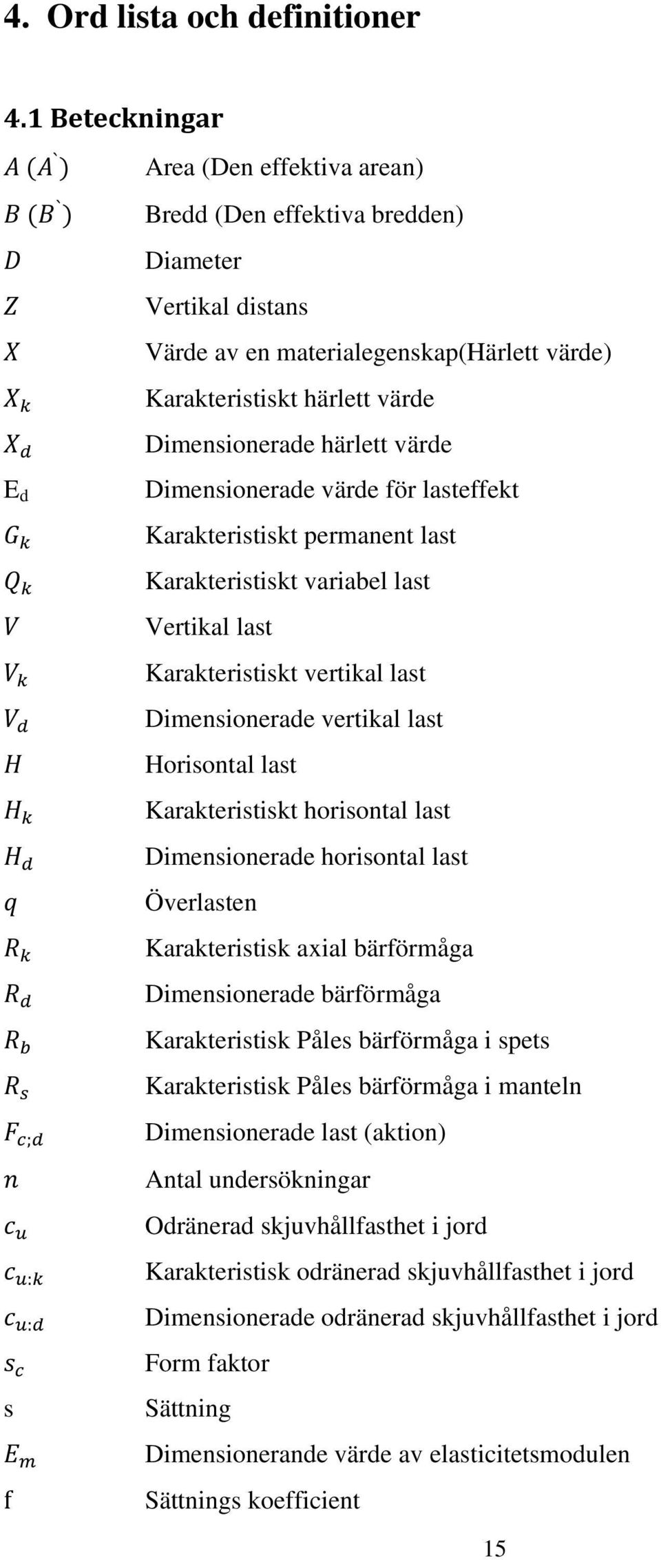 värde E d Dimensionerade värde för lasteffekt Karakteristiskt permanent last Karakteristiskt variabel last Vertikal last Karakteristiskt vertikal last Dimensionerade vertikal last Horisontal last