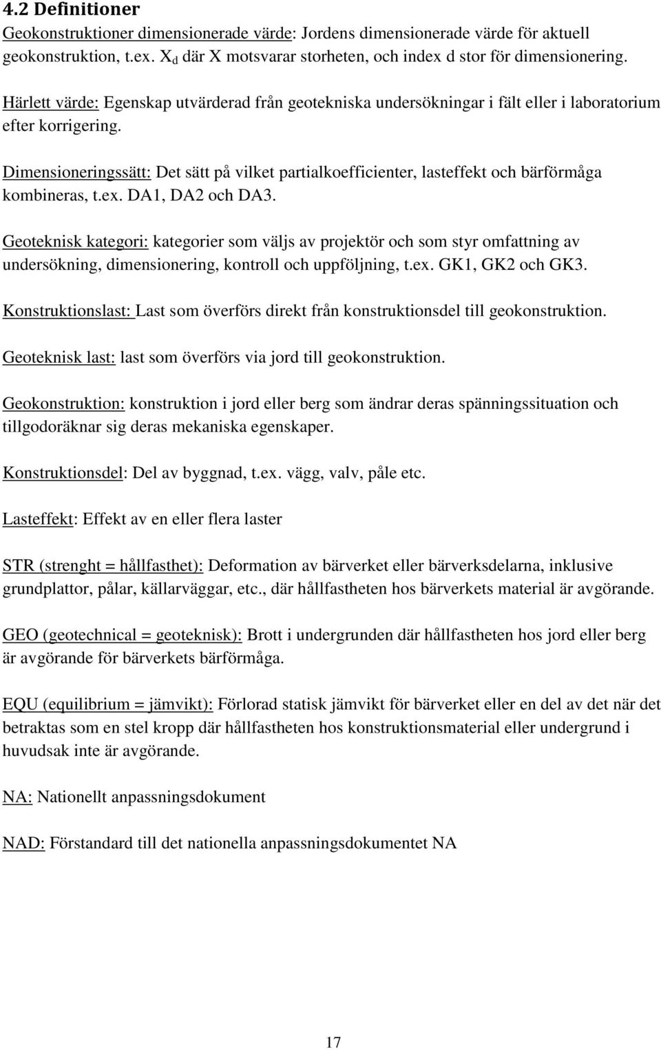 Dimensioneringssätt: Det sätt på vilket partialkoefficienter, lasteffekt och bärförmåga kombineras, t.ex. DA1, DA2 och DA3.