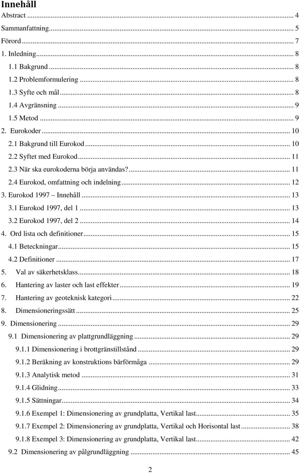 1 Eurokod 1997, del 1... 13 3.2 Eurokod 1997, del 2... 14 4. Ord lista och definitioner... 15 4.1 Beteckningar... 15 4.2 Definitioner... 17 5. Val av säkerhetsklass... 18 6.