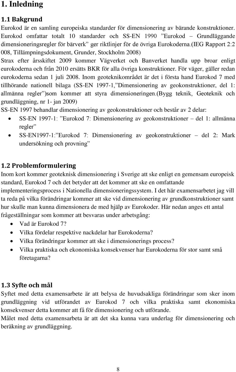 (IEG Rapport 2:2 008, Tillämpningsdokument, Grunder, Stockholm 2008) Strax efter årsskiftet 2009 kommer Vägverket och Banverket handla upp broar enligt eurokoderna och från 2010 ersätts BKR för alla