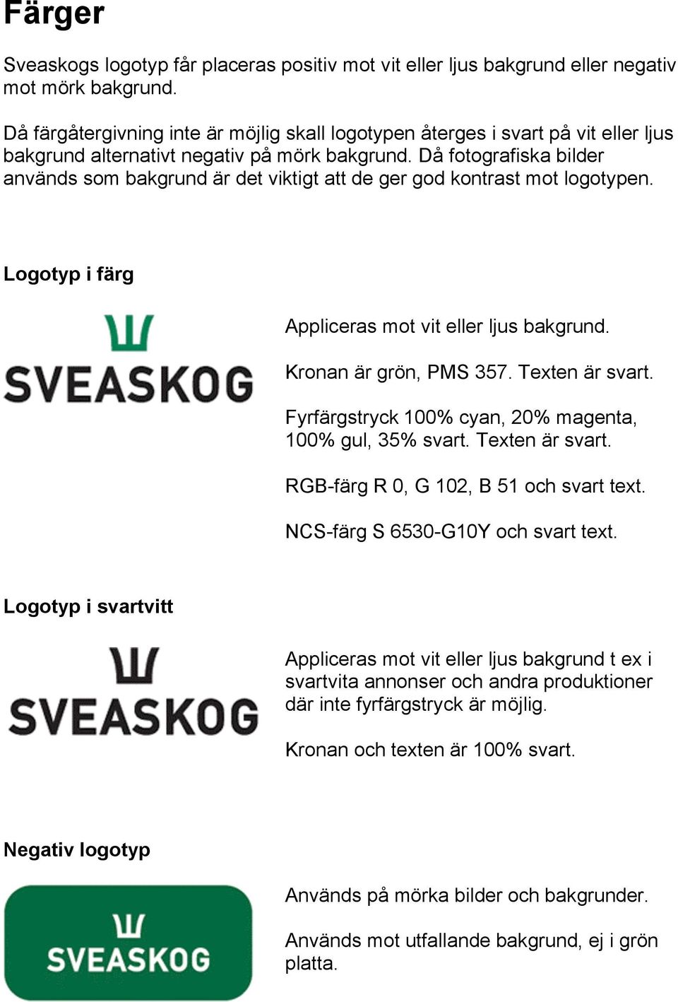 Då fotografiska bilder används som bakgrund är det viktigt att de ger god kontrast mot logotypen. Logotyp i färg Appliceras mot vit eller ljus bakgrund. Kronan är grön, PMS 357. Texten är svart.