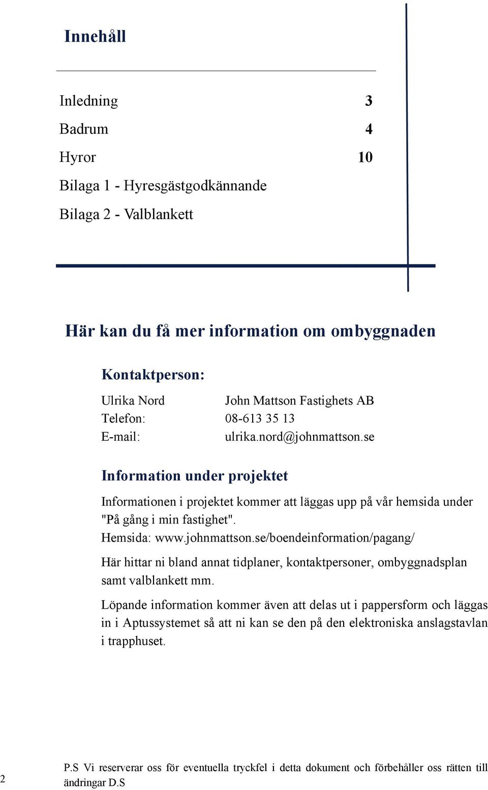 johnmattson.se/boendeinformation/pagang/ Här hittar ni bland annat tidplaner, kontaktpersoner, ombyggnadsplan samt valblankett mm.