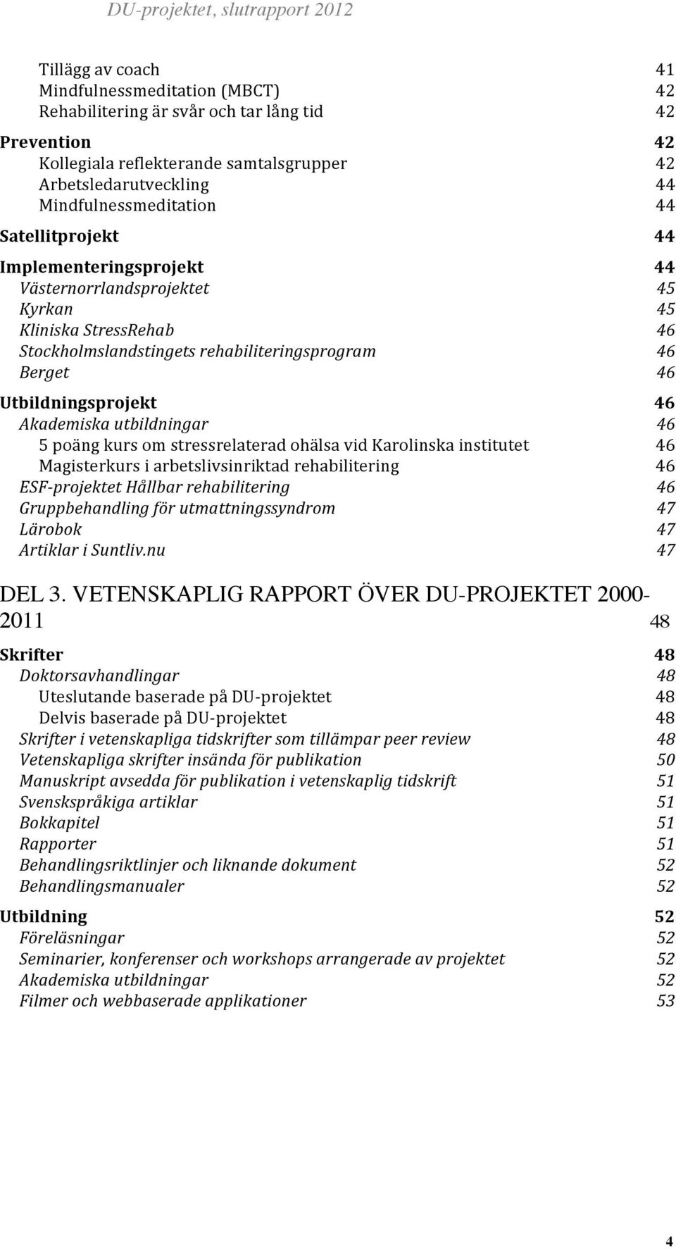 stressrelaterad ohälsa vid Karolinska institutet 46 Magisterkurs i arbetslivsinriktad rehabilitering 46 ESF- projektet Hållbar rehabilitering 46 Gruppbehandling för utmattningssyndrom 47 Lärobok 47