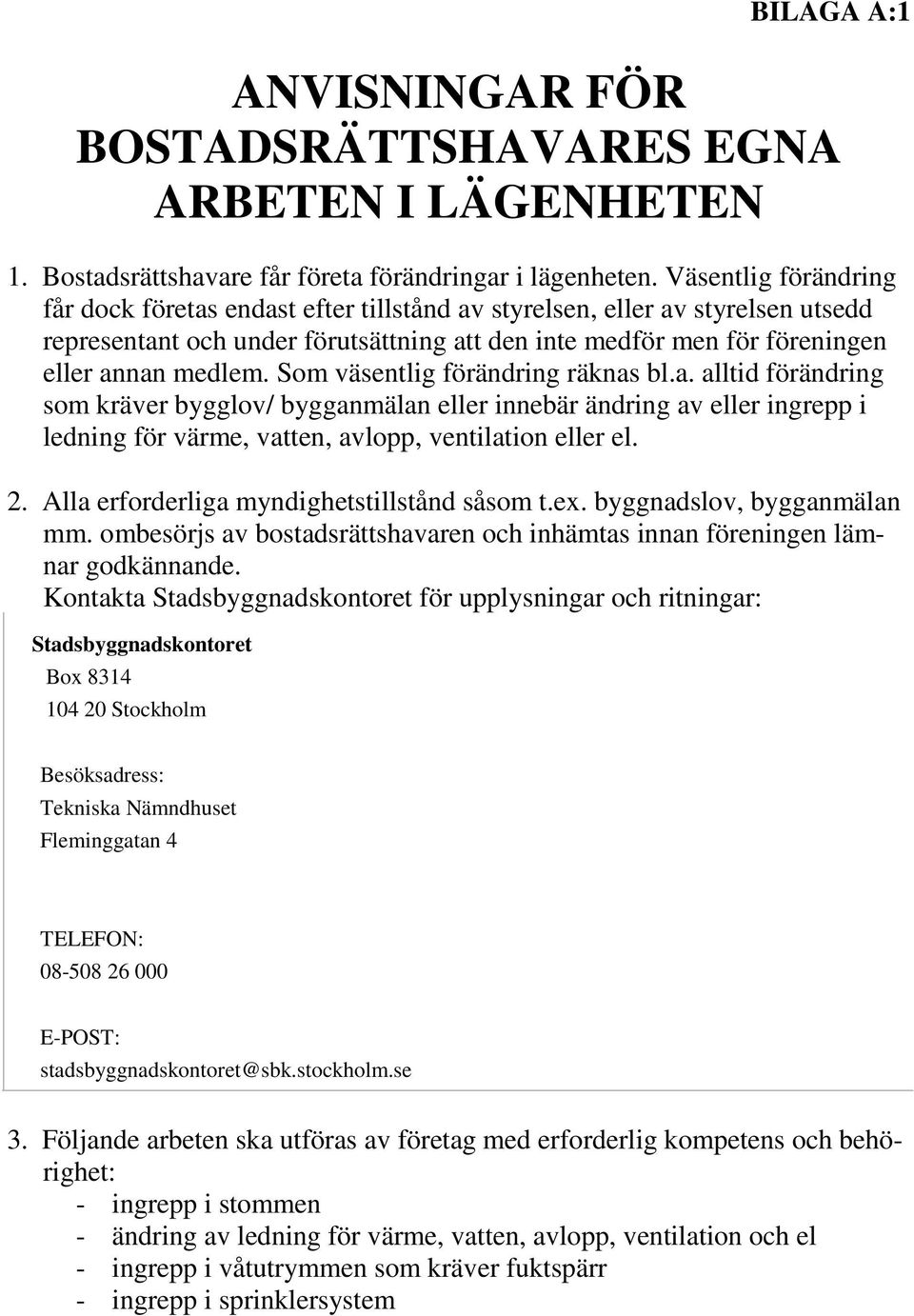 Som väsentlig förändring räknas bl.a. alltid förändring som kräver bygglov/ bygganmälan eller innebär ändring av eller ingrepp i ledning för värme, vatten, avlopp, ventilation eller el. 2.