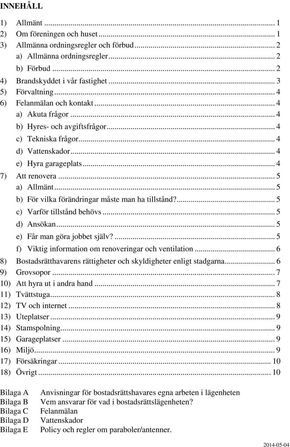 .. 5 b) För vilka förändringar måste man ha tillstånd?... 5 c) Varför tillstånd behövs... 5 d) Ansökan... 5 e) Får man göra jobbet själv?... 5 f) Viktig information om renoveringar och ventilation.