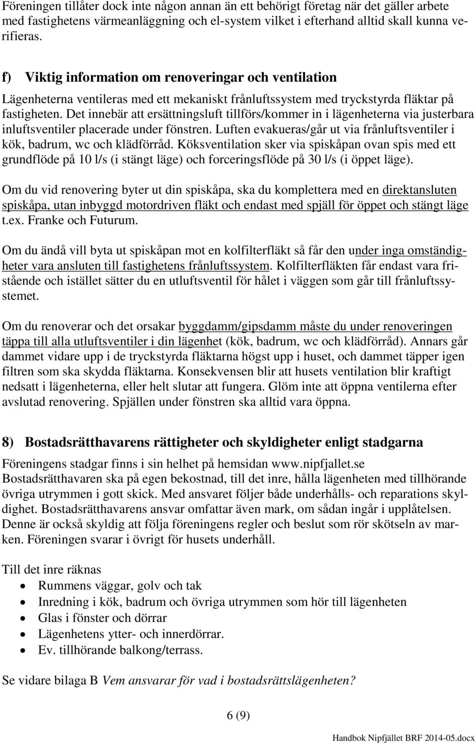 Det innebär att ersättningsluft tillförs/kommer in i lägenheterna via justerbara inluftsventiler placerade under fönstren.