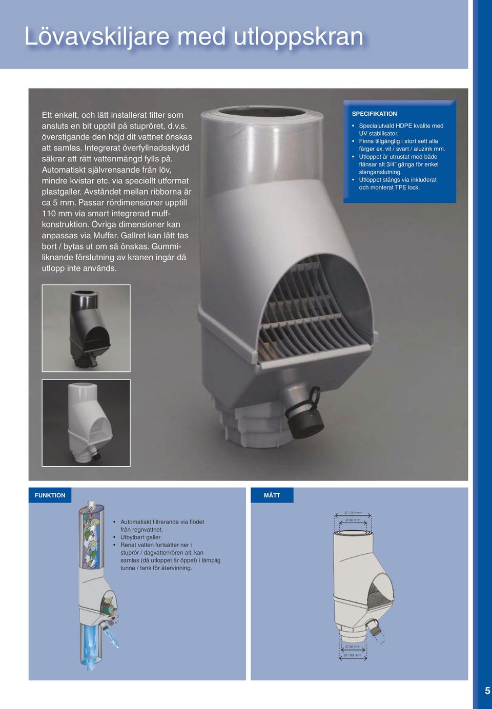 Passar rördimensioner upptill 110 mm via smart integrerad muffkonstruktion. Övriga dimensioner kan anpassas via Muffar. Gallret kan lätt tas bort / bytas ut om så önskas.