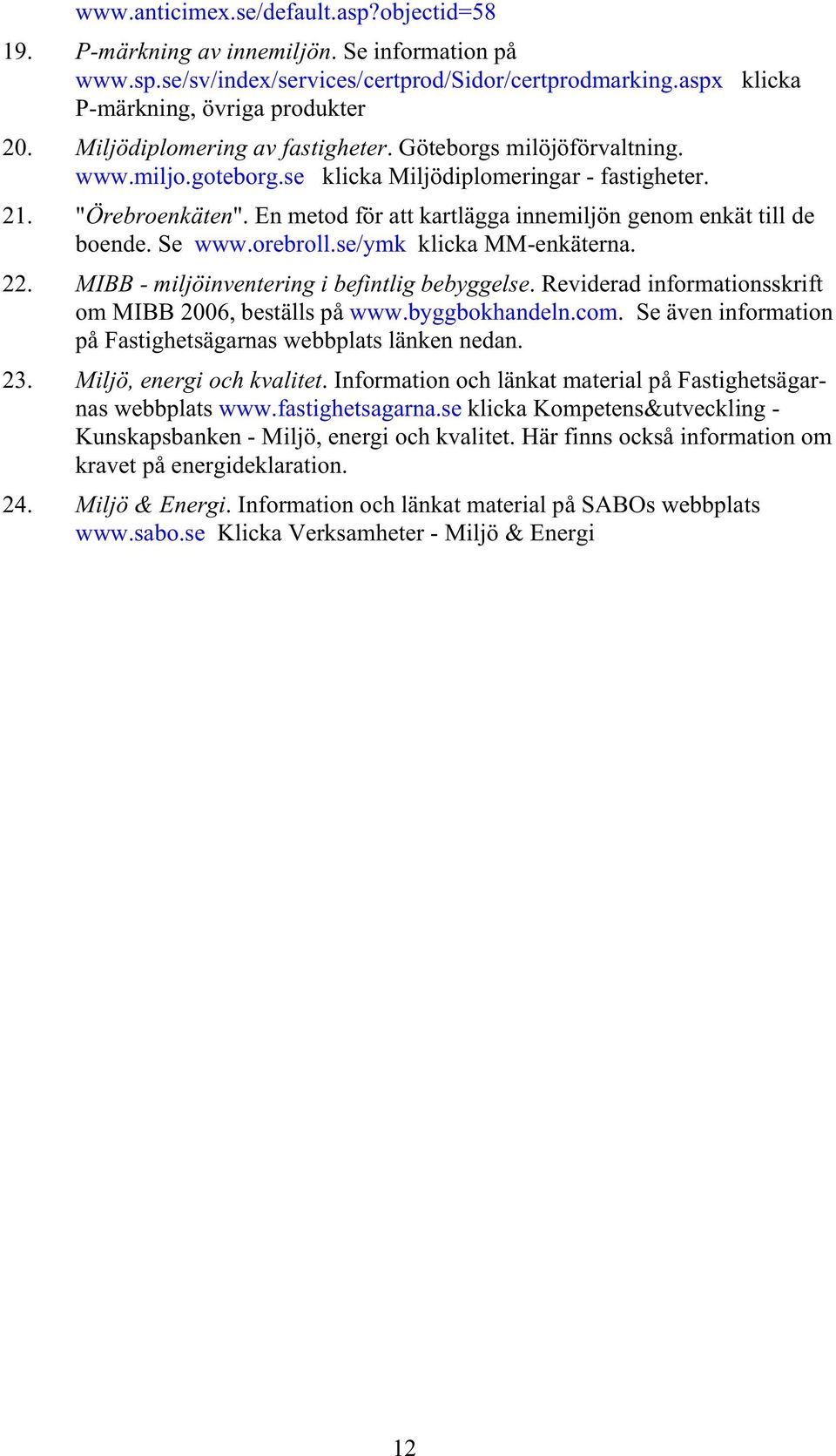 En metod för att kartlägga innemiljön genom enkät till de boende. Se www.orebroll.se/ymk klicka MM-enkäterna. 22. MIBB - miljöinventering i befintlig bebyggelse.