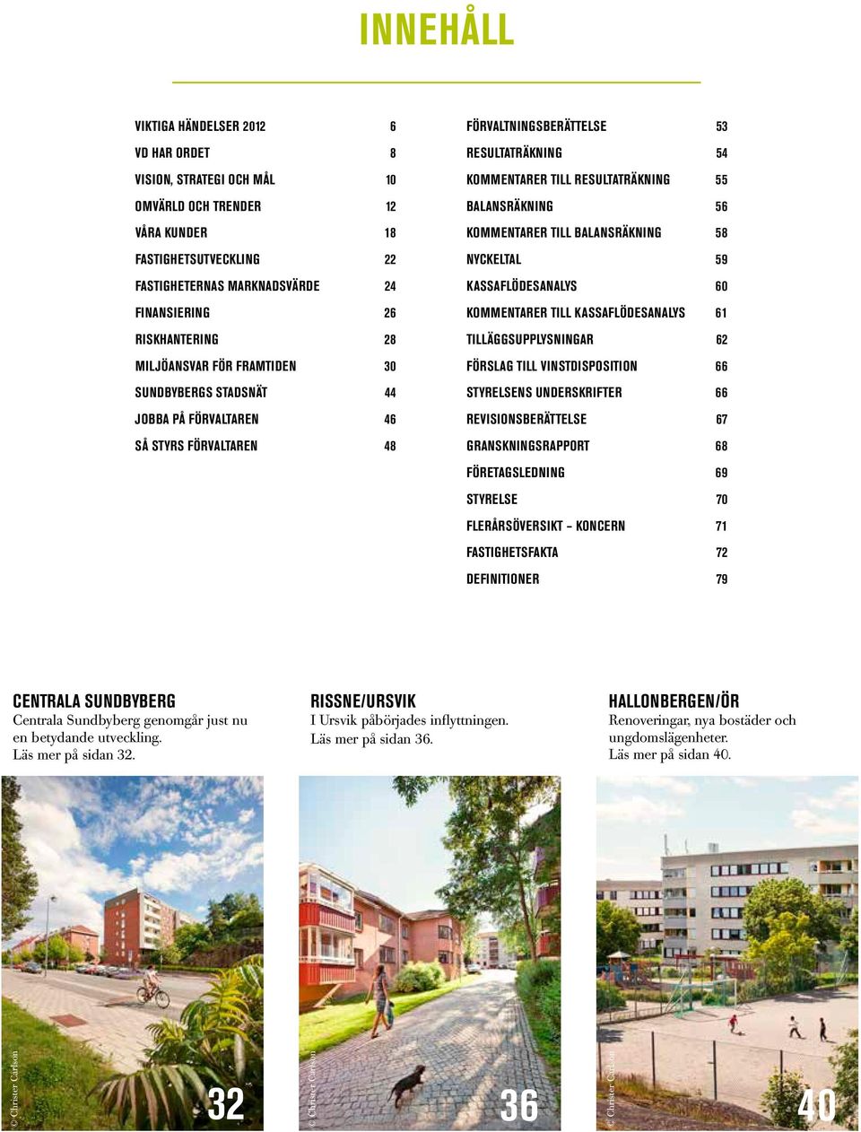 Balansräkning 56 Kommentarer till balansräkning 58 nyckeltal 59 Kassaflödesanalys 60 Kommentarer till kassaflödesanalys 61 Tilläggsupplysningar 62 förslag till vinstdisposition 66 Styrelsens