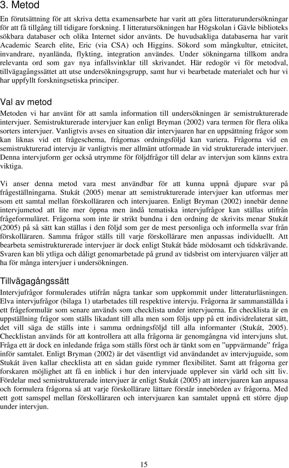 Sökord som mångkultur, etnicitet, invandrare, nyanlända, flykting, integration användes. Under sökningarna tillkom andra relevanta ord som gav nya infallsvinklar till skrivandet.