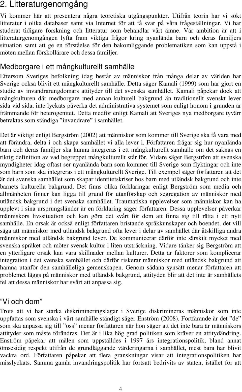 Vår ambition är att i litteraturgenomgången lyfta fram viktiga frågor kring nyanlända barn och deras familjers situation samt att ge en förståelse för den bakomliggande problematiken som kan uppstå i