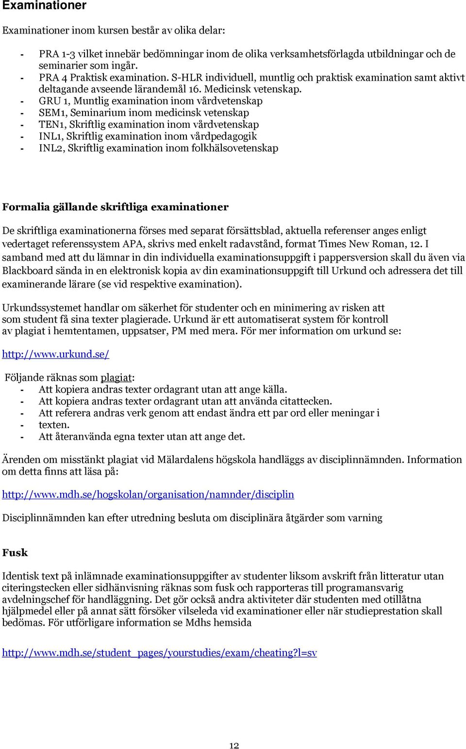 - GRU 1, Muntlig examination inom vårdvetenskap - SEM1, Seminarium inom medicinsk vetenskap - TEN1, Skriftlig examination inom vårdvetenskap - INL1, Skriftlig examination inom vårdpedagogik - INL2,