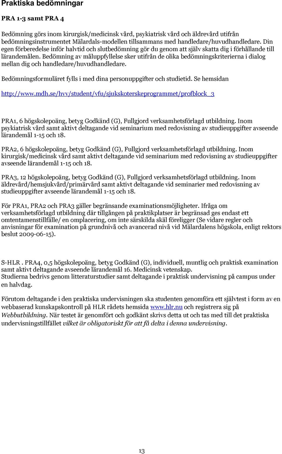 Bedömning av måluppfyllelse sker utifrån de olika bedömningskriterierna i dialog mellan dig och handledare/huvudhandledare. Bedömningsformuläret fylls i med dina personuppgifter och studietid.