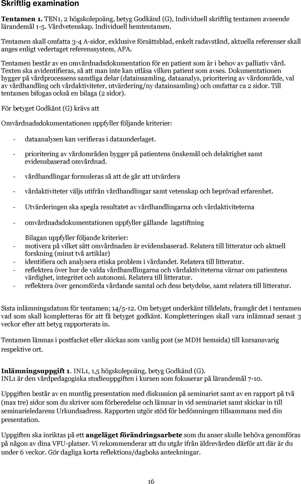 Tentamen består av en omvårdnadsdokumentation för en patient som är i behov av palliativ vård. Texten ska avidentifieras, så att man inte kan utläsa vilken patient som avses.