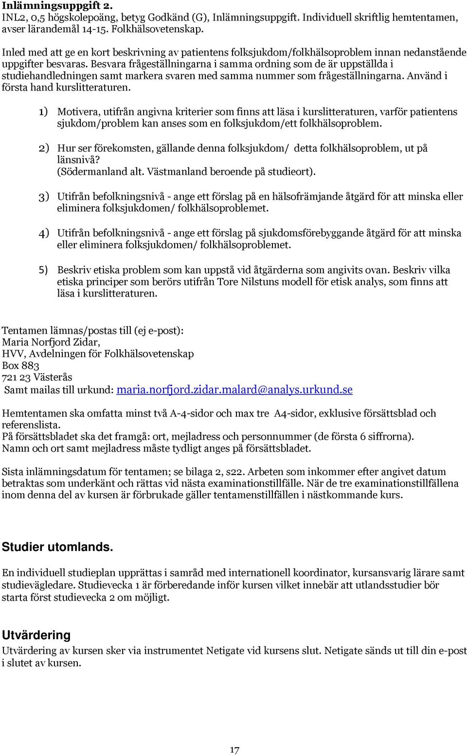 Besvara frågeställningarna i samma ordning som de är uppställda i studiehandledningen samt markera svaren med samma nummer som frågeställningarna. Använd i första hand kurslitteraturen.