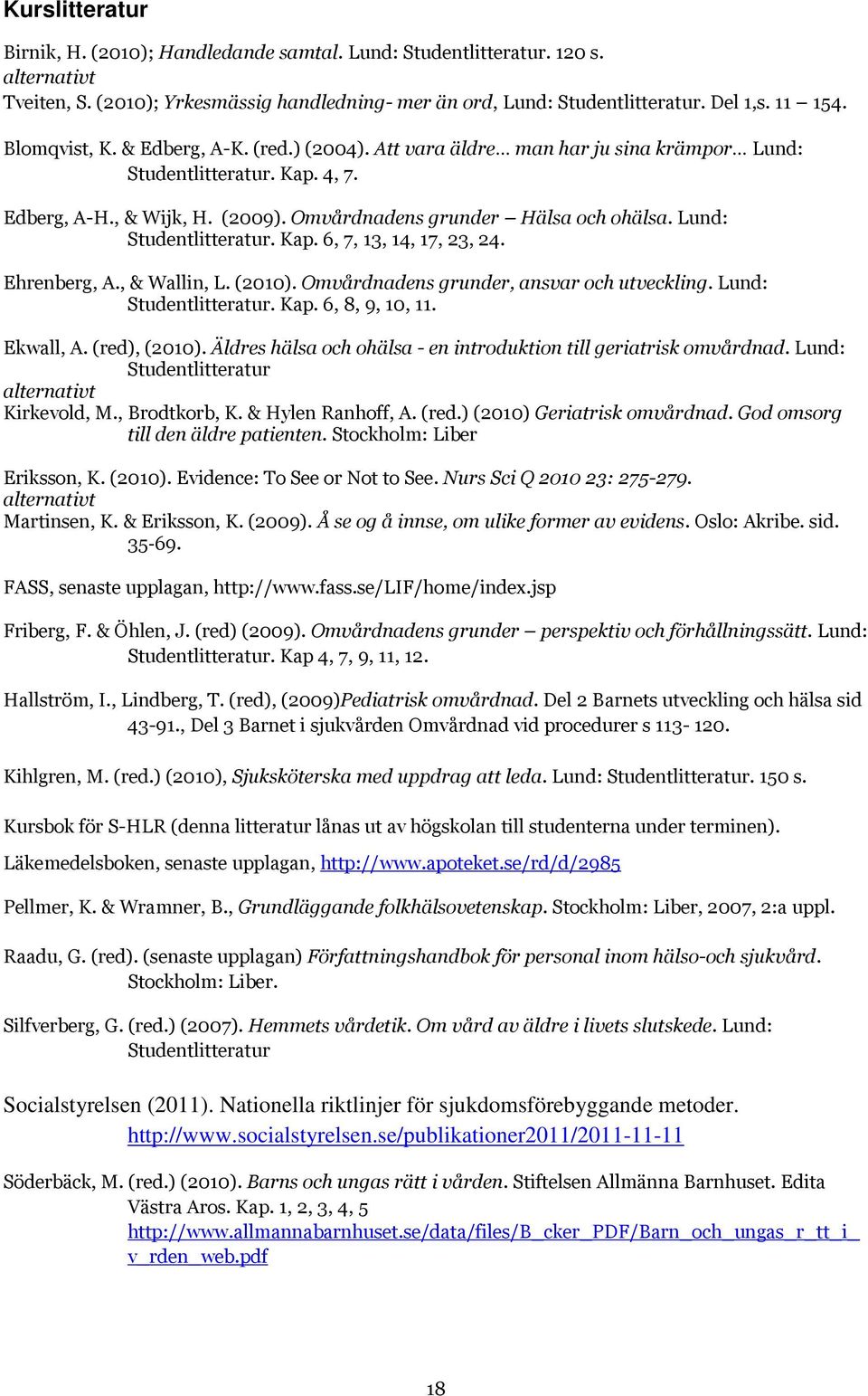 Lund: Studentlitteratur. Kap. 6, 7, 13, 14, 17, 23, 24. Ehrenberg, A., & Wallin, L. (2010). Omvårdnadens grunder, ansvar och utveckling. Lund: Studentlitteratur. Kap. 6, 8, 9, 10, 11. Ekwall, A.