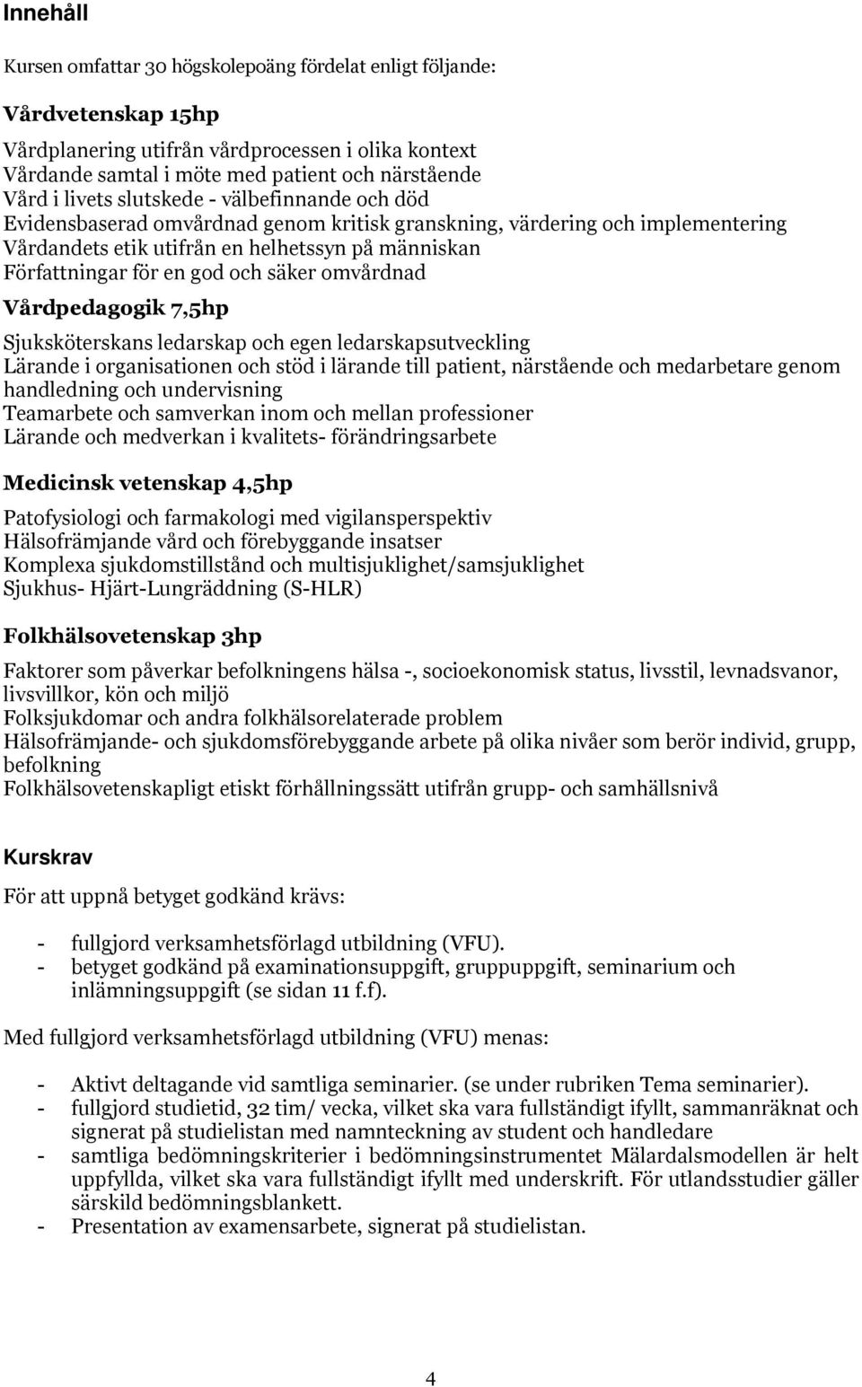 och säker omvårdnad Vårdpedagogik 7,5hp Sjuksköterskans ledarskap och egen ledarskapsutveckling Lärande i organisationen och stöd i lärande till patient, närstående och medarbetare genom handledning