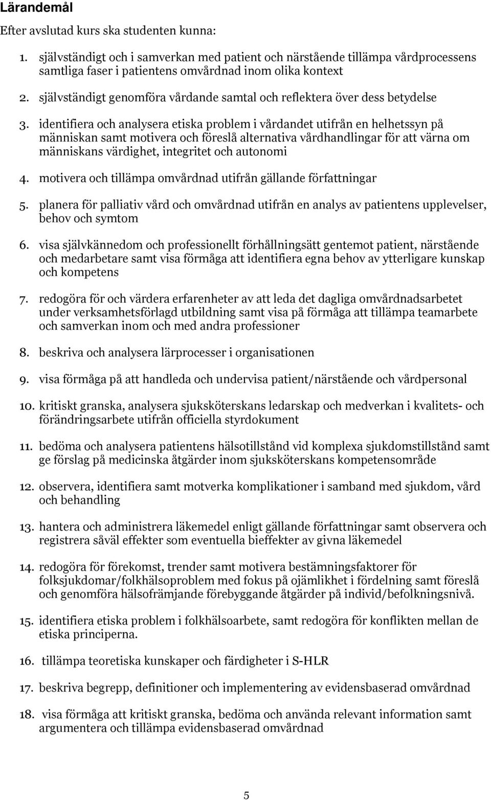 identifiera och analysera etiska problem i vårdandet utifrån en helhetssyn på människan samt motivera och föreslå alternativa vårdhandlingar för att värna om människans värdighet, integritet och