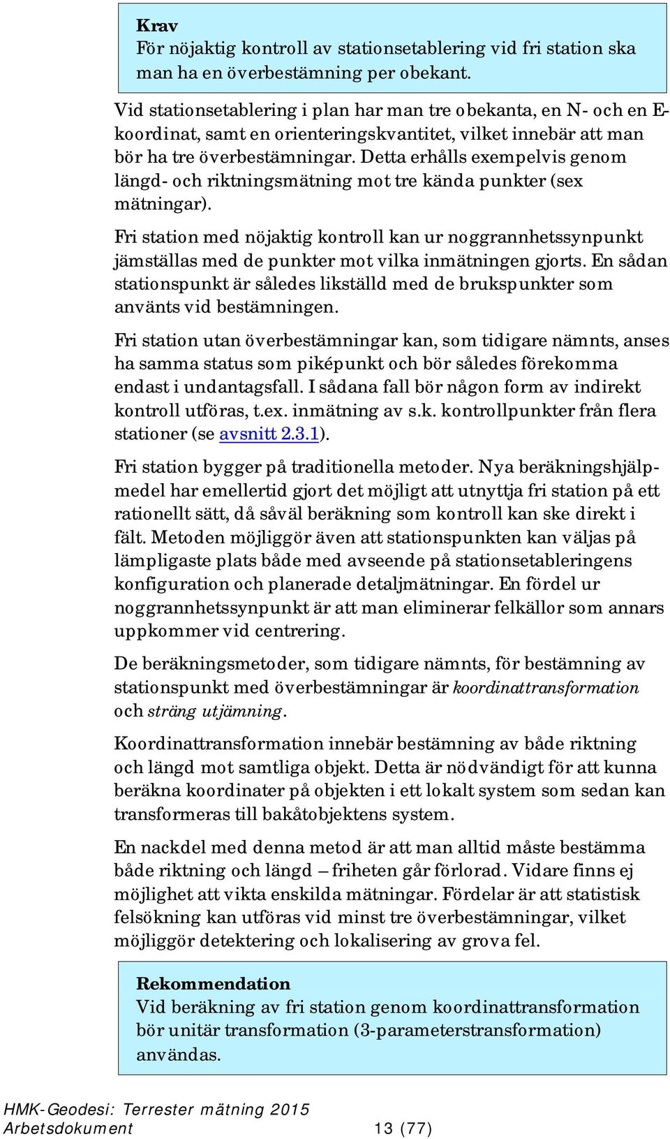 Detta erhålls exempelvis genom längd- och riktningsmätning mot tre kända punkter (sex mätningar).