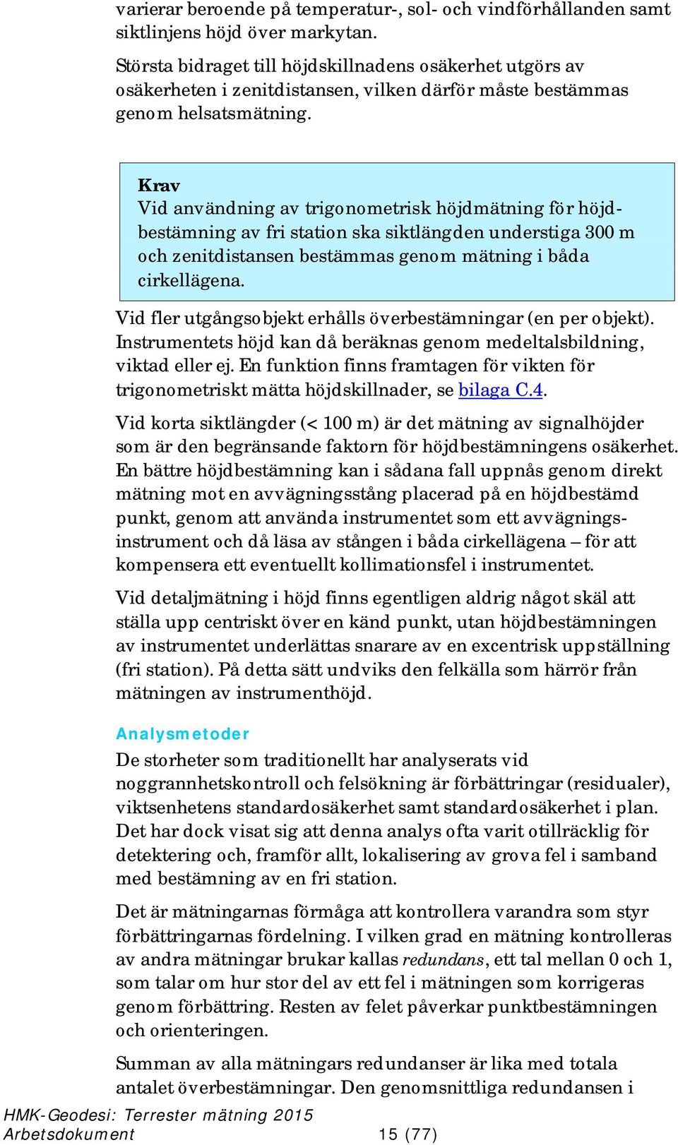 Krav Vid användning av trigonometrisk höjdmätning för höjdbestämning av fri station ska siktlängden understiga 300 m och zenitdistansen bestämmas genom mätning i båda cirkellägena.