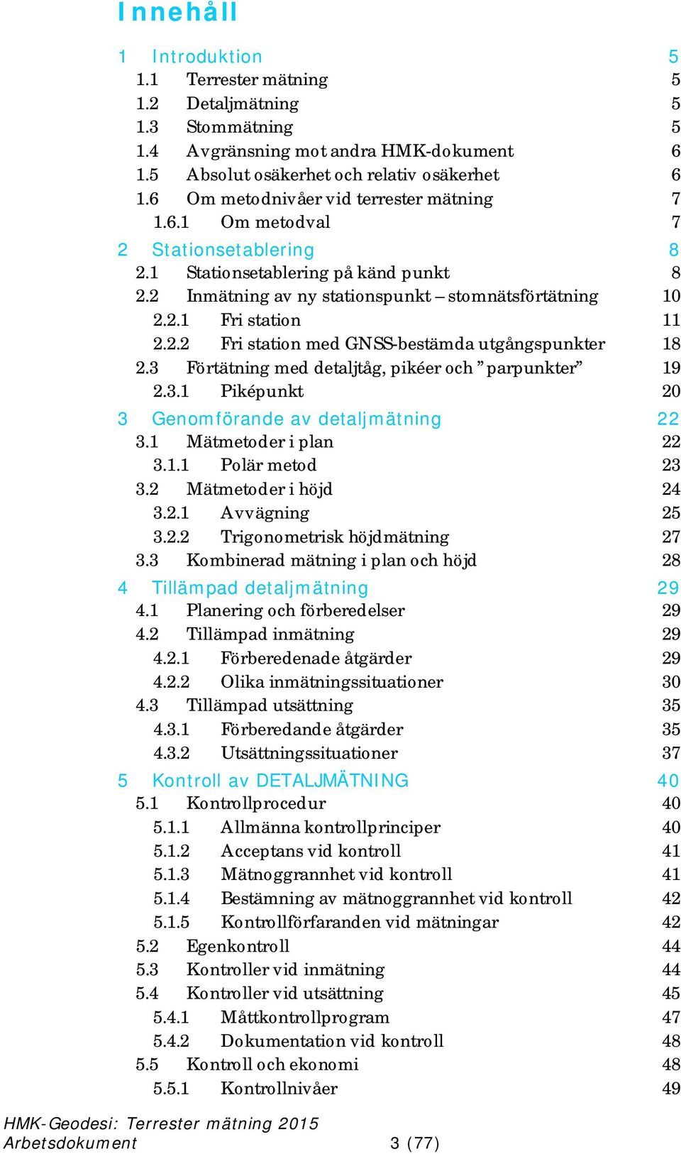 2.2 Fri station med GNSS-bestämda utgångspunkter 18 2.3 Förtätning med detaljtåg, pikéer och parpunkter 19 2.3.1 Piképunkt 20 3 Genomförande av detaljmätning 22 3.1 Mätmetoder i plan 22 3.1.1 Polär metod 23 3.