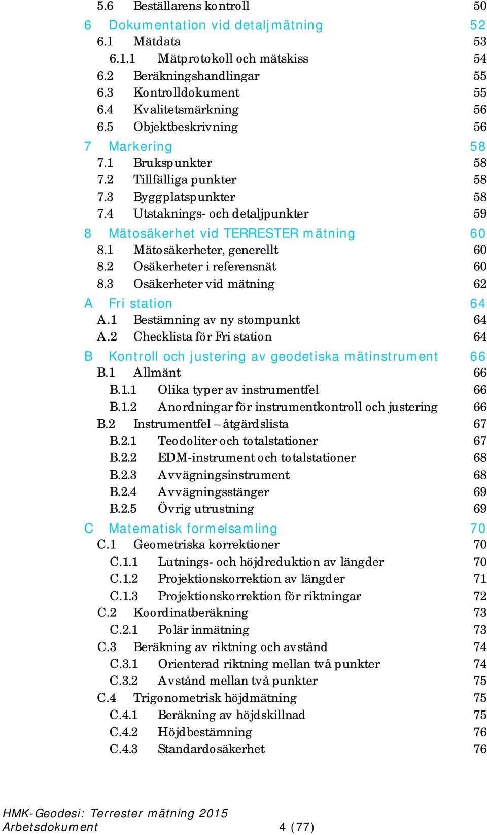 1 Mätosäkerheter, generellt 60 8.2 Osäkerheter i referensnät 60 8.3 Osäkerheter vid mätning 62 A Fri station 64 A.1 Bestämning av ny stompunkt 64 A.