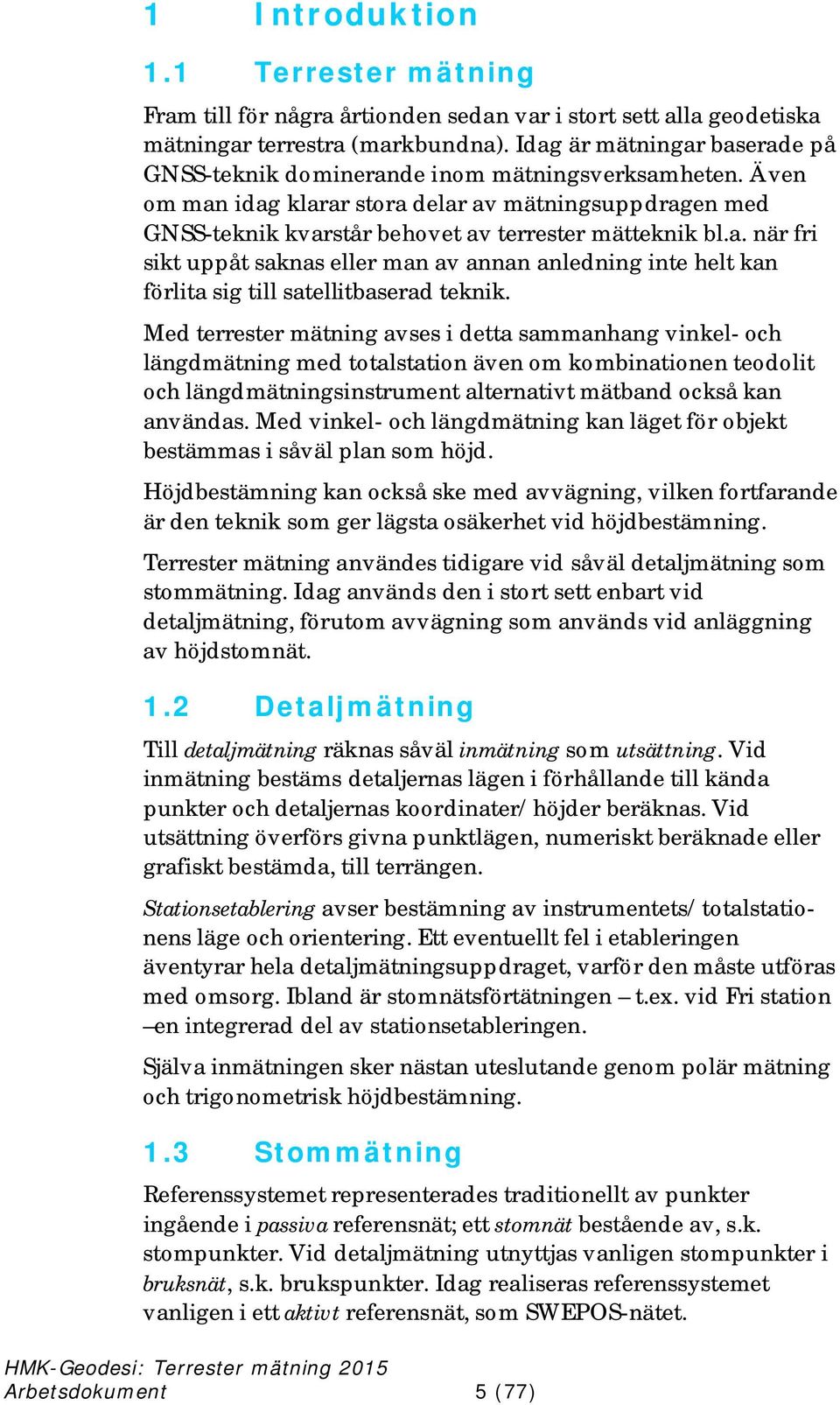 Med terrester mätning avses i detta sammanhang vinkel- och längdmätning med totalstation även om kombinationen teodolit och längdmätningsinstrument alternativt mätband också kan användas.