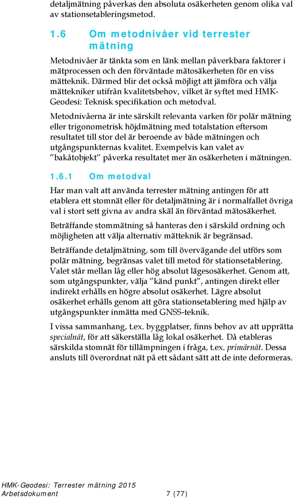 Därmed blir det också möjligt att jämföra och välja mättekniker utifrån kvalitetsbehov, vilket är syftet med HMK- Geodesi: Teknisk specifikation och metodval.