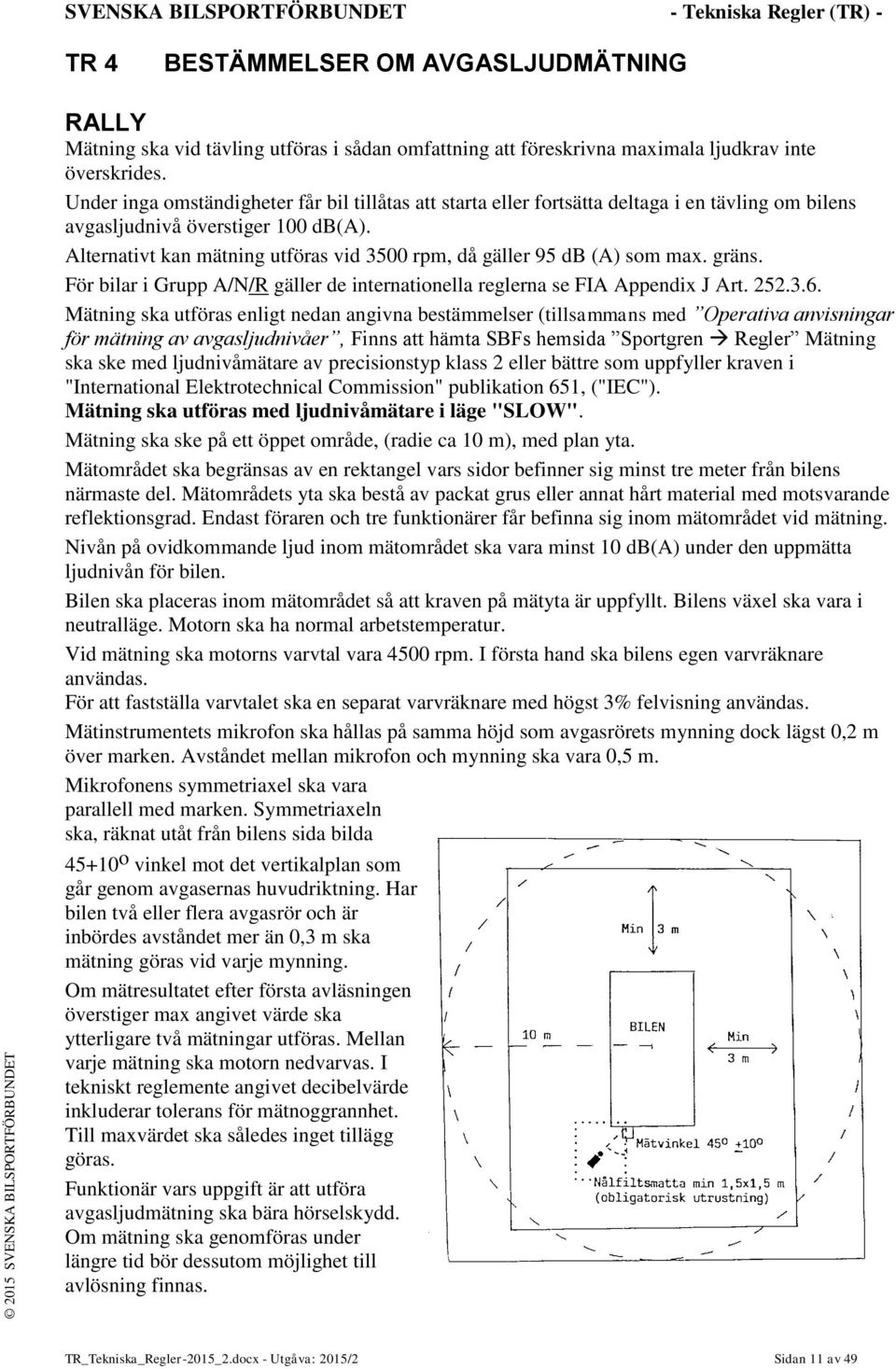 Alternativt kan mätning utföras vid 3500 rpm, då gäller 95 db (A) som max. gräns. För bilar i Grupp A/N/R gäller de internationella reglerna se FIA Appendix J Art. 252.3.6.