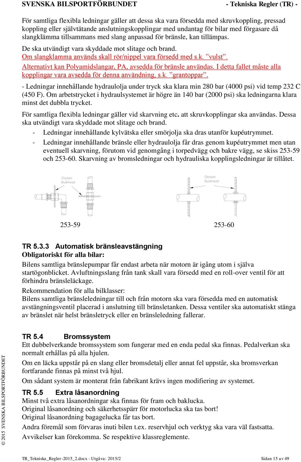 Om slangklamma används skall rör/nippel vara försedd med s.k. vulst. Alternativt kan Polyamidslangar, PA, avsedda för bränsle användas.