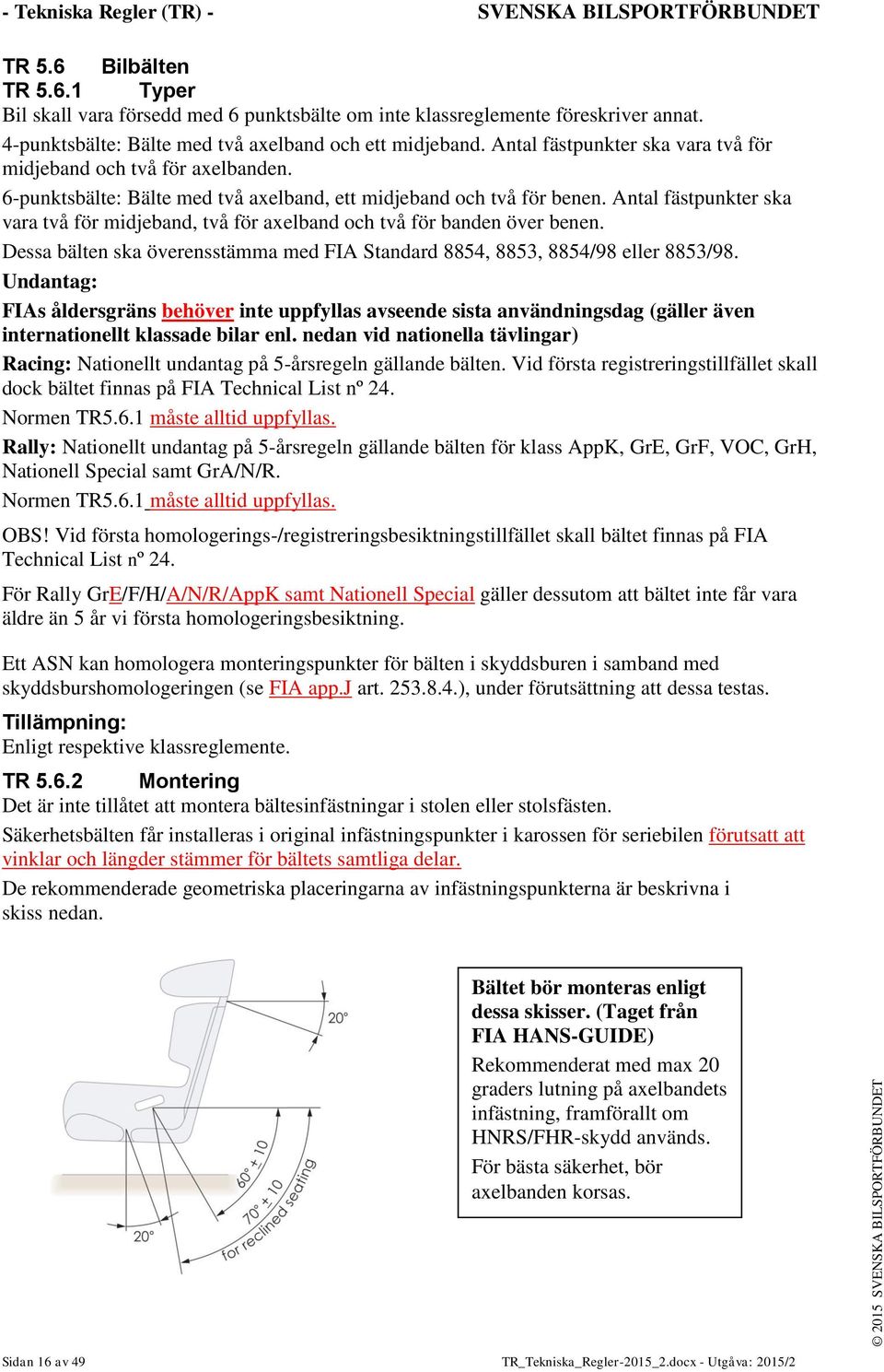 Antal fästpunkter ska vara två för midjeband, två för axelband och två för banden över benen. Dessa bälten ska överensstämma med FIA Standard 8854, 8853, 8854/98 eller 8853/98.