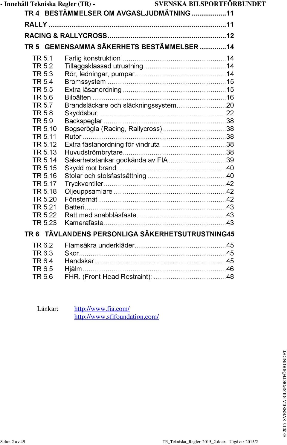 7 Brandsläckare och släckningssystem... 20 TR 5.8 Skyddsbur:... 22 TR 5.9 Backspeglar... 38 TR 5.10 Bogserögla (Racing, Rallycross)... 38 TR 5.11 Rutor... 38 TR 5.12 Extra fästanordning för vindruta.