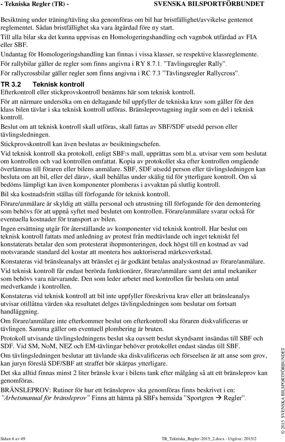 Undantag för Homologeringshandling kan finnas i vissa klasser, se respektive klassreglemente. För rallybilar gäller de regler som finns angivna i RY 8.7.1. Tävlingsregler Rally.